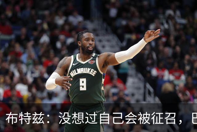 布特兹：没想过自己会被征召，巴特斯要求我们每球都全力以赴